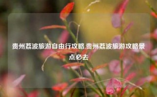 贵州荔波旅游自由行攻略,贵州荔波旅游攻略景点必去