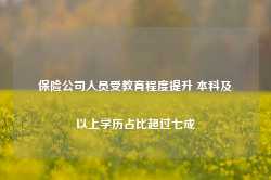 保险公司人员受教育程度提升 本科及以上学历占比超过七成-第1张图片-旅游攻略网