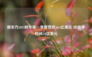 新东方2025财年第一季度营收14.4亿美元 经调净利润2.6亿美元