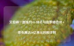 艾伯森一度涨约4% 终止与克罗格合并+宣布高达20亿美元回购计划