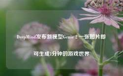 DeepMind发布新模型Genie 2 一张图片即可生成1分钟的游戏世界