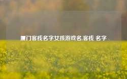 厦门客栈名字女孩游戏名,客栈 名字