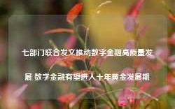 七部门联合发文推动数字金融高质量发展 数字金融有望进入十年黄金发展期