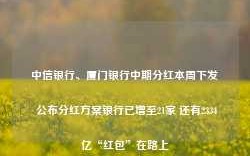 中信银行、厦门银行中期分红本周下发 公布分红方案银行已增至21家 还有2334亿“红包”在路上