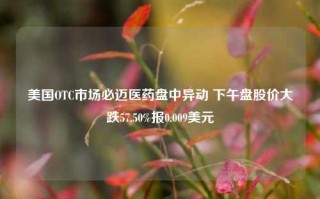 美国OTC市场必迈医药盘中异动 下午盘股价大跌57.50%报0.009美元