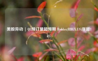 美股异动 | Q3预订量超预期 Roblox(RBLX.US)涨超16%