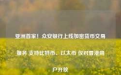 亚洲首家！众安银行上线加密货币交易服务 支持比特币、以太币 仅对香港用户开放