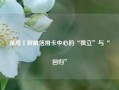 深度丨拆解信用卡中心的“独立”与“回归”