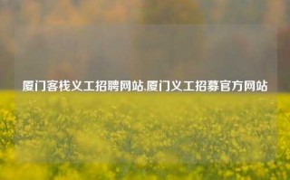 厦门客栈义工招聘网站,厦门义工招募官方网站