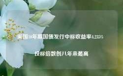 美国10年期国债发行中标收益率4.235% 投标倍数创八年来最高