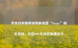 苹果自研蜂窝调制解调器“Sinope”明年亮相，剑指2027年超越高通技术