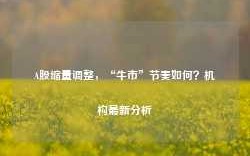 A股缩量调整，“牛市”节奏如何？机构最新分析