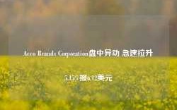 Acco Brands Corporation盘中异动 急速拉升5.15%报6.12美元