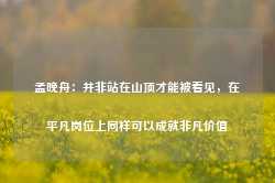 孟晚舟：并非站在山顶才能被看见，在平凡岗位上同样可以成就非凡价值-第1张图片-旅游攻略网