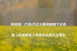 财政部：已将6万亿元债务限额下达各地 10月税收收入实现年内首次正增长-第1张图片-旅游攻略网