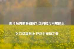 四年后再抓特朗普？纽约检方同意推迟封口费案判决 但反对撤销定罪-第1张图片-旅游攻略网