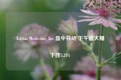 Editas Medicine, Inc.盘中异动 下午盘大幅下挫5.24%-第1张图片-旅游攻略网