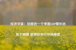 经济学家：印度近一个季度GDP增长远低于预期 促使印央行尽快降息-第1张图片-旅游攻略网