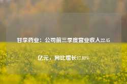 甘李药业：公司前三季度营业收入22.45亿元，同比增长17.81%-第1张图片-旅游攻略网