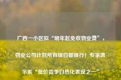 广西一小区拟“明年起免收物业费”，物业公司计划所有项目都推行！专家表示系“低价竞争白热化表现之一”-第1张图片-旅游攻略网