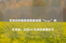 苹果自研蜂窝调制解调器“Sinope”明年亮相，剑指2027年超越高通技术-第1张图片-旅游攻略网